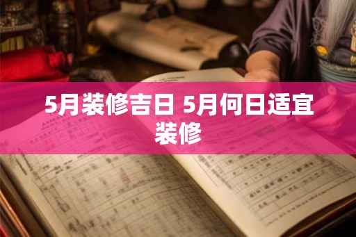 5月装修吉日 5月何日适宜装修