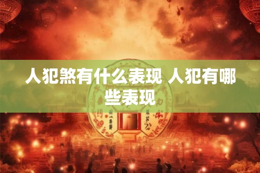 人犯煞有什么表现 人犯有哪些表现
