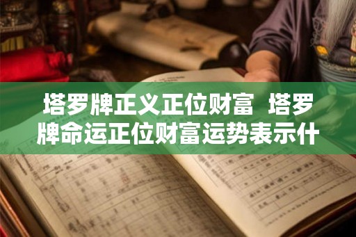 塔罗牌正义正位财富  塔罗牌命运正位财富运势表示什么