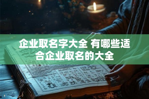 企业取名字大全 有哪些适合企业取名的大全