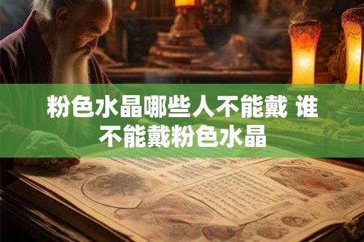 粉色水晶哪些人不能戴 谁不能戴粉色水晶 粉色水晶哪些人不能戴 谁不能戴粉色水晶