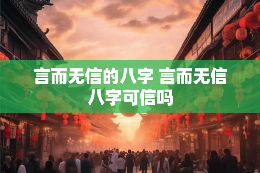 言而无信的八字 言而无信八字可信吗