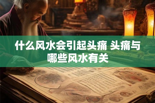 什么风水会引起头痛 头痛与哪些风水有关