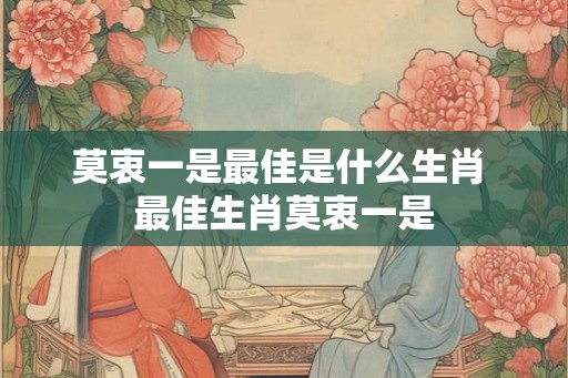 莫衷一是最佳是什么生肖 最佳生肖莫衷一是