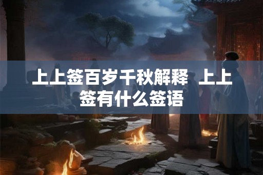 上上签百岁千秋解释  上上签有什么签语