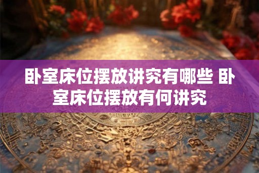 卧室床位摆放讲究有哪些 卧室床位摆放有何讲究