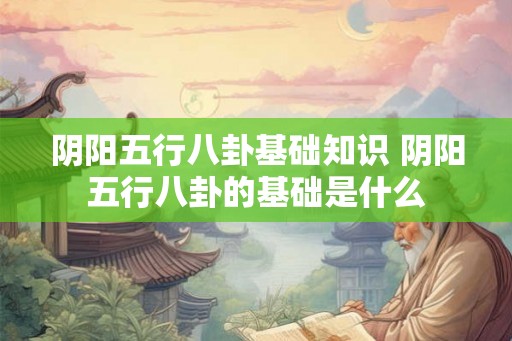 阴阳五行八卦基础知识 阴阳五行八卦的基础是什么