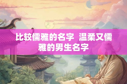 比较儒雅的名字  温柔又儒雅的男生名字