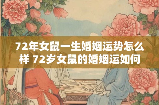 72年女鼠一生婚姻运势怎么样 72岁女鼠的婚姻运如何