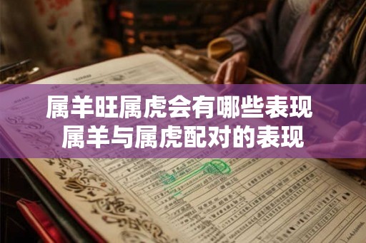 属羊旺属虎会有哪些表现 属羊与属虎配对的表现