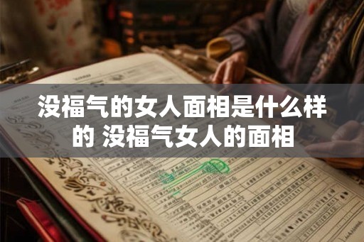 没福气的女人面相是什么样的 没福气女人的面相