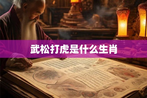 武松打虎是什么生肖