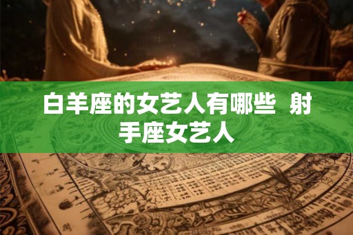 白羊座的女艺人有哪些  射手座女艺人