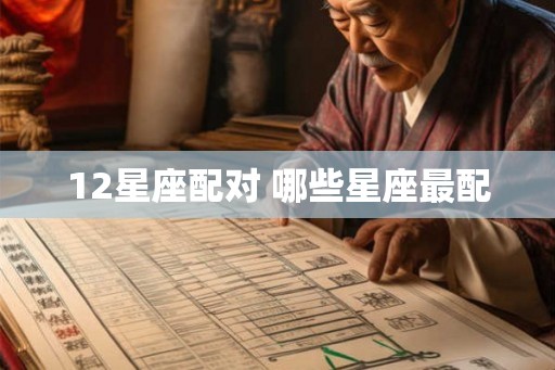 12星座配对 哪些星座最配 12星座配对 哪些星座最配