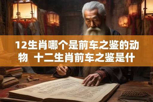 12生肖哪个是前车之鉴的动物  十二生肖前车之鉴是什么动物