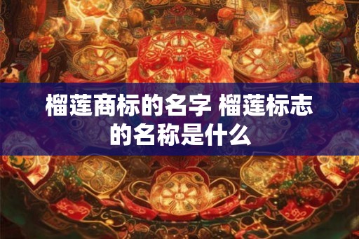 榴莲商标的名字 榴莲标志的名称是什么