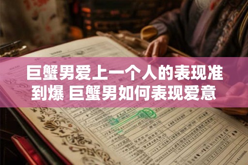 巨蟹男爱上一个人的表现准到爆 巨蟹男如何表现爱意