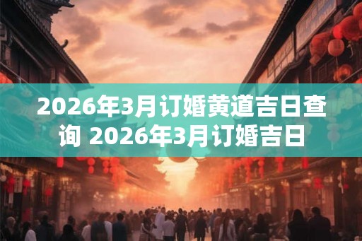 2026年3月订婚黄道吉日查询 2026年3月订婚吉日