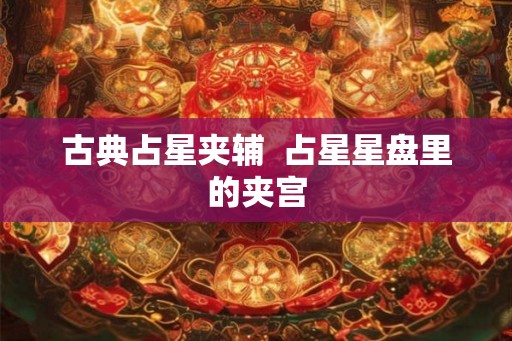 古典占星夹辅  占星星盘里的夹宫