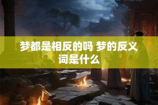 梦都是相反的吗 梦的反义词是什么
