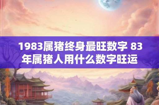 1983属猪终身最旺数字 83年属猪人用什么数字旺运