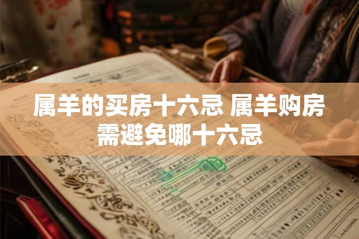 属羊的买房十六忌 属羊购房需避免哪十六忌 属羊的买房十六忌 属羊购房需避免哪十六忌