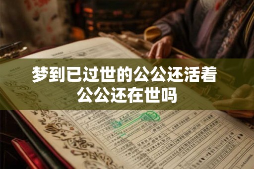 梦到已过世的公公还活着 公公还在世吗