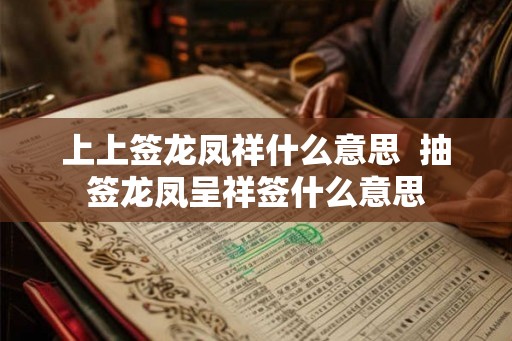 上上签龙凤祥什么意思  抽签龙凤呈祥签什么意思