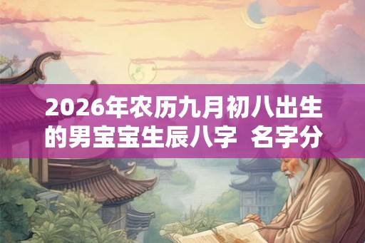 2026年农历九月初八出生的男宝宝生辰八字  名字分享