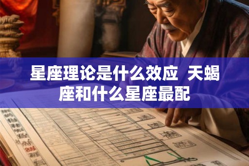 星座理论是什么效应 天蝎座和什么星座最配 星座理论是什么效应 天蝎座和什么星座最配