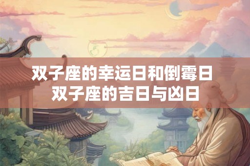 双子座的幸运日和倒霉日 双子座的吉日与凶日 双子座的幸运日和倒霉日 双子座的吉日与凶日