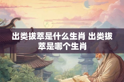 出类拔萃是什么生肖 出类拔萃是哪个生肖