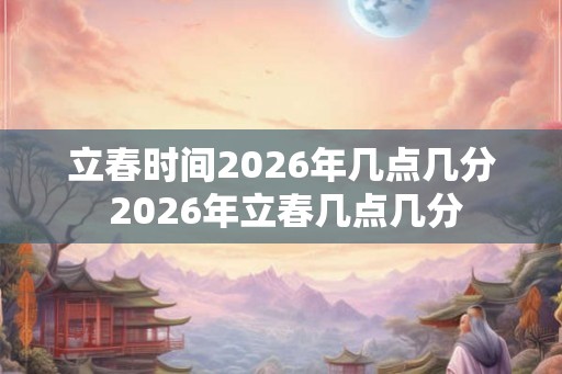 立春时间2026年几点几分 2026年立春几点几分