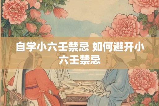 自学小六壬禁忌 如何避开小六壬禁忌