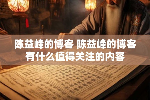陈益峰的博客 陈益峰的博客有什么值得关注的内容