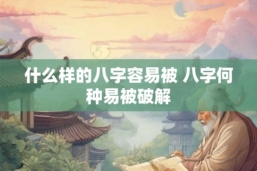 什么样的八字容易被 八字何种易被破解