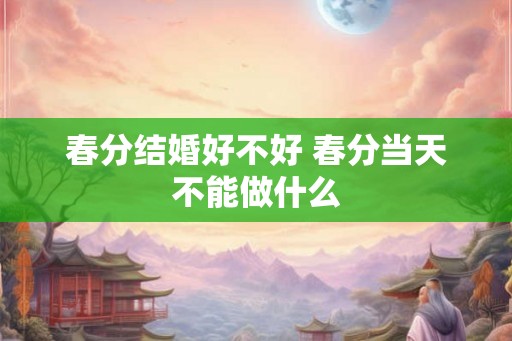 春分结婚好不好 春分当天不能做什么