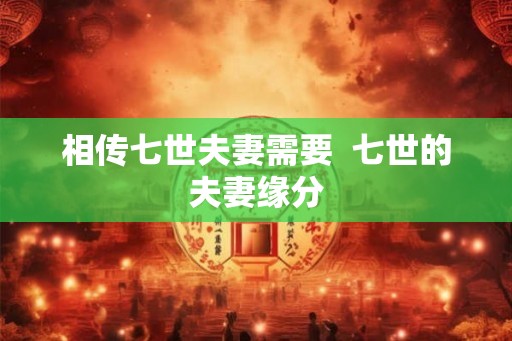 相传七世夫妻需要  七世的夫妻缘分