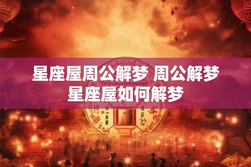 星座屋周公解梦 周公解梦星座屋如何解梦