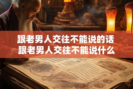 跟老男人交往不能说的话 跟老男人交往不能说什么