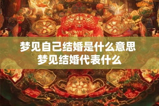梦见自己结婚是什么意思 梦见结婚代表什么