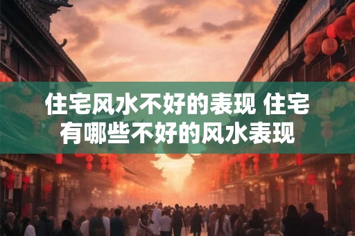 住宅风水不好的表现 住宅有哪些不好的风水表现