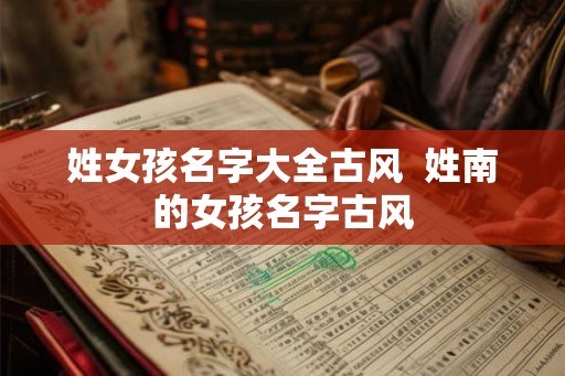 姓女孩名字大全古风  姓南的女孩名字古风