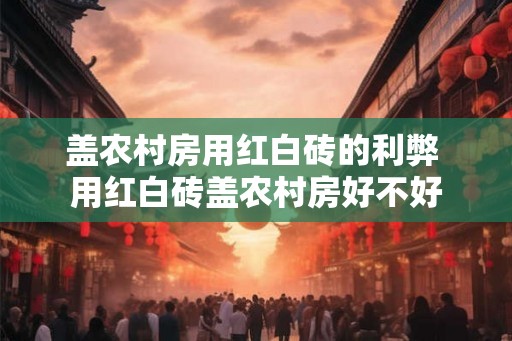 盖农村房用红白砖的利弊 用红白砖盖农村房好不好