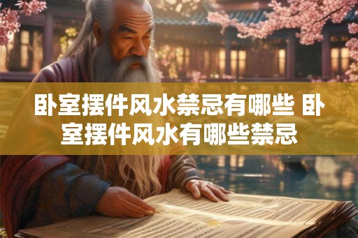 卧室摆件风水禁忌有哪些 卧室摆件风水有哪些禁忌