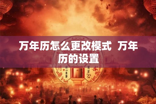 万年历怎么更改模式  万年历的设置