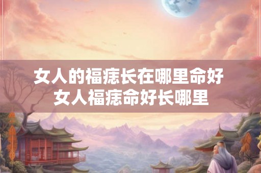 女人的福痣长在哪里命好 女人福痣命好长哪里