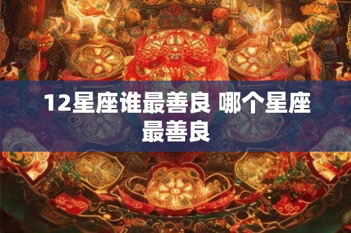 12星座谁最善良 哪个星座最善良