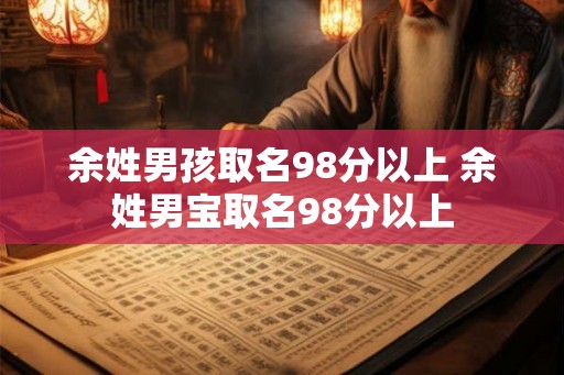 余姓男孩取名98分以上 余姓男宝取名98分以上