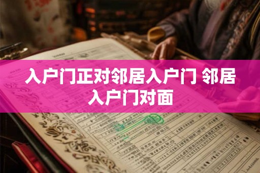 入户门正对邻居入户门 邻居入户门对面